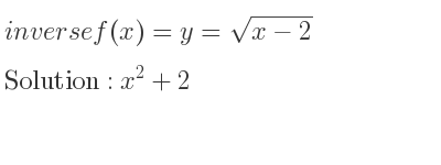 The inverse of f(x)=y=sqrt(x-2) is x^2+2